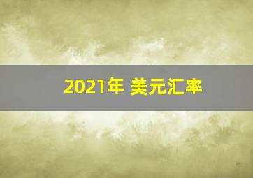 2021年 美元汇率